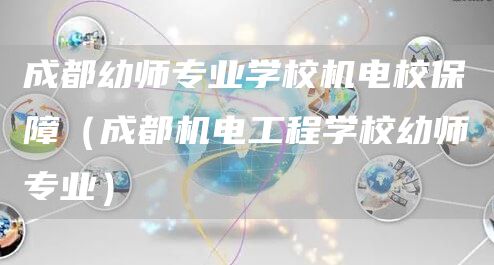 成都幼师专业学校机电校保障（成都机电工程学校幼师专业）