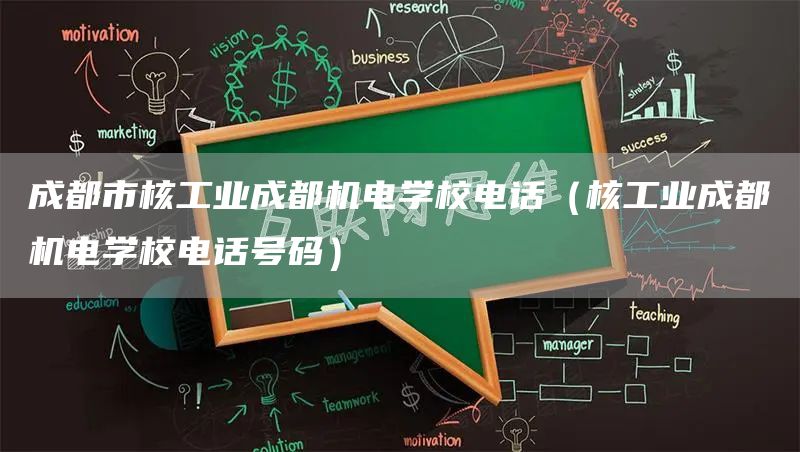 成都市核工业成都机电学校电话（核工业成都机电学校电话号码）