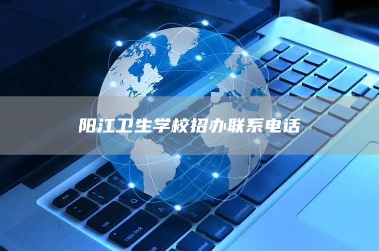 阳江卫生学校招办联系电话