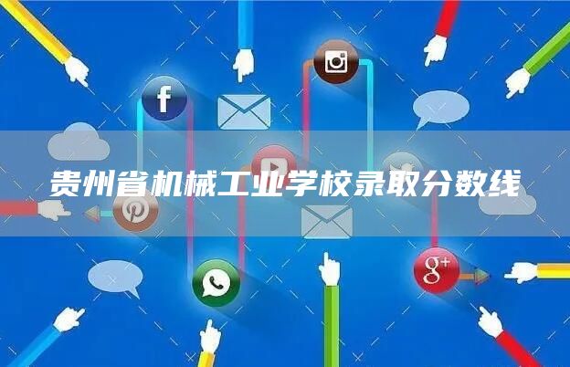  贵州省机械工业学校录取分数线