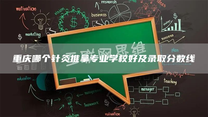 重庆哪个针灸推拿专业学校好及录取分数线