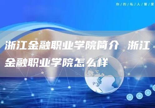 浙江金融职业学院简介 浙江金融职业学院怎么样