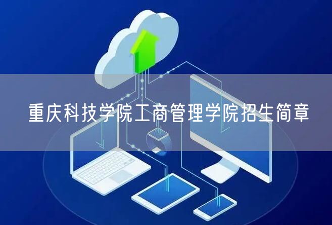 重庆科技学院工商管理学院招生简章