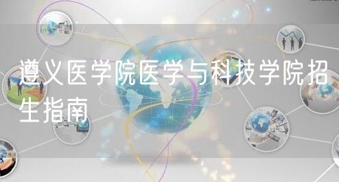  遵义医学院医学与科技学院招生指南