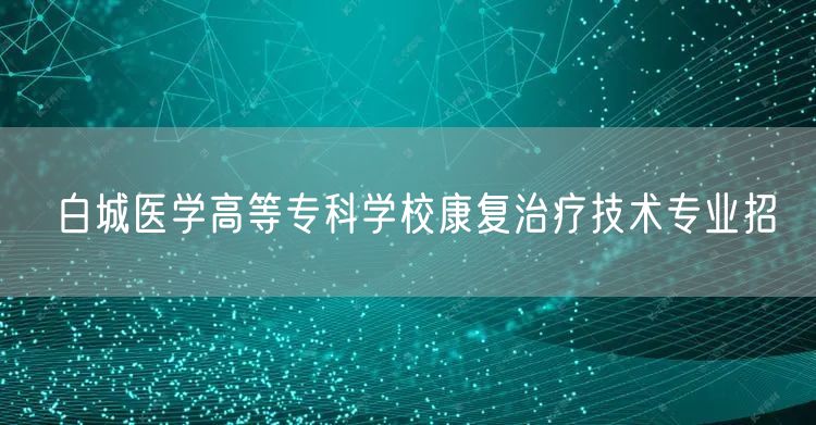 白城医学高等专科学校康复治疗技术专业招