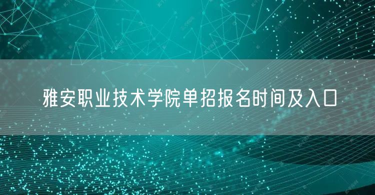  雅安职业技术学院单招报名时间及入口