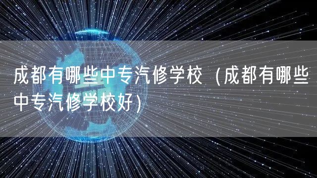 成都有哪些中专汽修学校（成都有哪些中专汽修学校好）