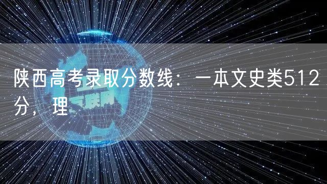 陕西高考录取分数线：一本文史类512分，理