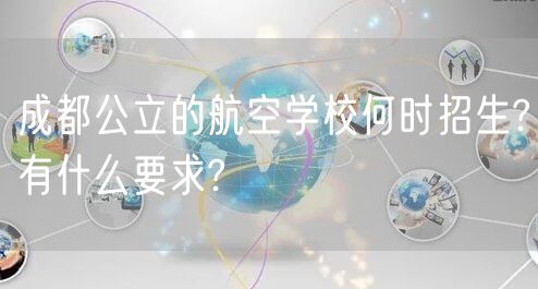 成都公立的航空学校何时招生?有什么要求?