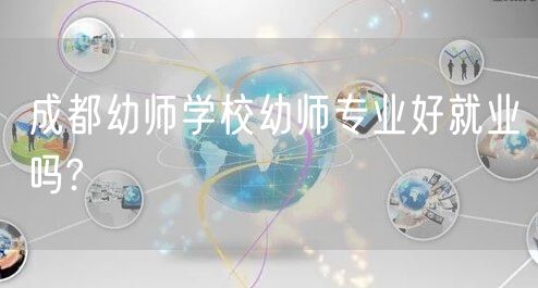 成都幼师学校幼师专业好就业吗?