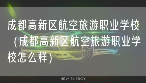 成都高新区航空旅游职业学校（成都高新区航空旅游职业学校怎么样）