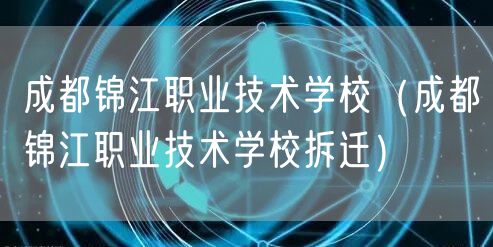 成都锦江职业技术学校（成都锦江职业技术学校拆迁）