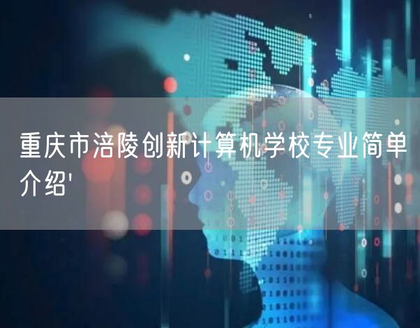 重庆市涪陵创新计算机学校专业简单介绍