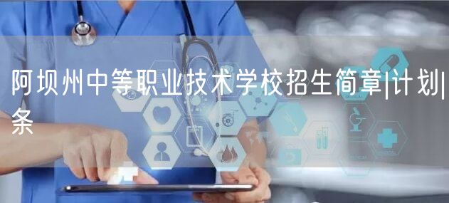 阿坝州中等职业技术学校招生简章|计划|条