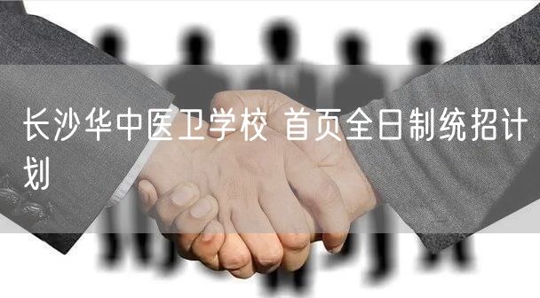 长沙华中医卫学校 首页全日制统招计划