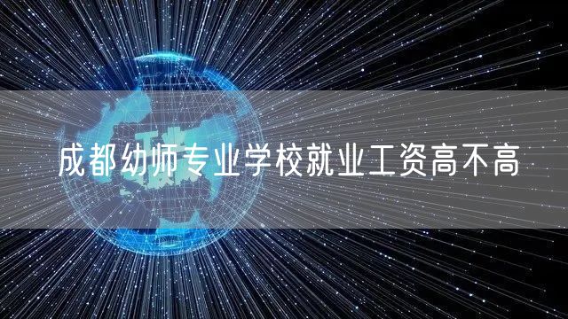 成都幼师专业学校就业工资高不高