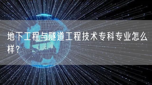 地下工程与隧道工程技术专科专业怎么样？