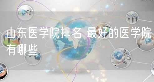 山东医学院排名 最好的医学院有哪些