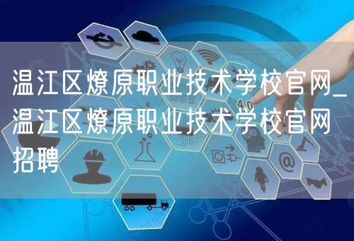 温江区燎原职业技术学校官网_温江区燎原职业技术学校官网招聘