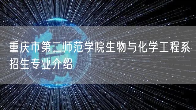  重庆市第二师范学院生物与化学工程系招生专业介绍