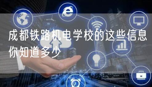 成都铁路机电学校的这些信息你知道多少