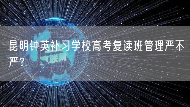 昆明钟英补习学校高考复读班管理严不严？