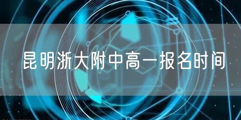 昆明浙大附中高一报名时间