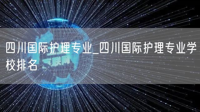 四川国际护理专业_四川国际护理专业学校排名