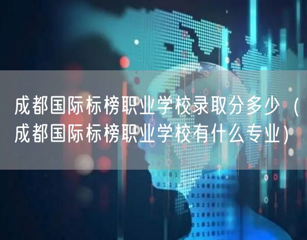 成都国际标榜职业学校录取分多少（成都国际标榜职业学校有什么专业）