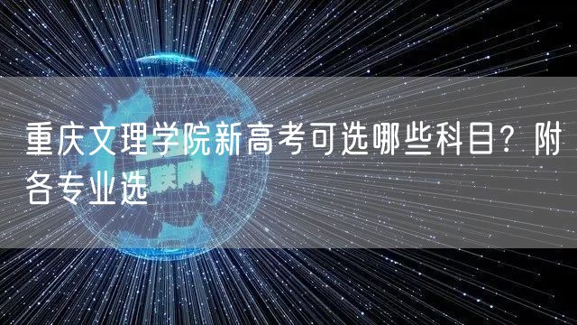 重庆文理学院新高考可选哪些科目？附各专业选