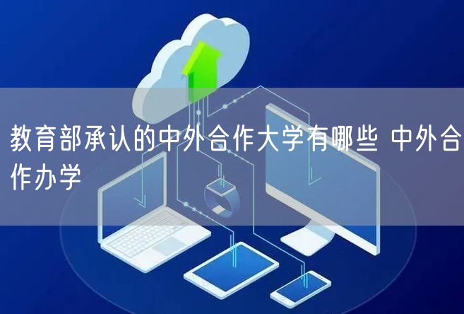 教育部承认的中外合作大学有哪些 中外合作办学