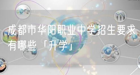 成都市华阳职业中学招生要求有哪些「升学」