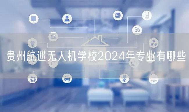 贵州航巡无人机学校2024年专业有哪些